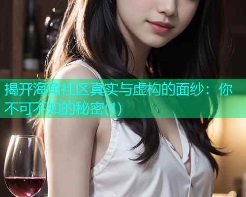 揭开海角社区真实与虚构的面纱:你不可不知的秘密(1) 揭开海角社区真实与虚构的面纱:你不可不知的秘密(1)