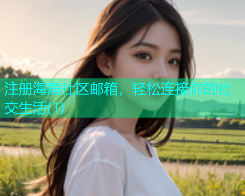 注册海角社区邮箱,轻松连接你的社交生活(1) 注册海角社区邮箱,轻松连接你的社交生活(1)