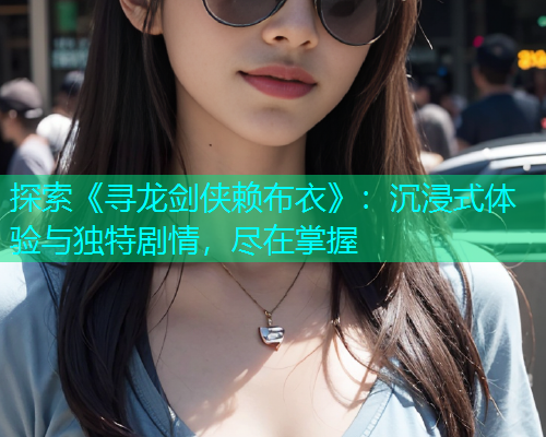 探索《寻龙剑侠赖布衣》:沉浸式体验与独特剧情,尽在掌握 探索《寻龙剑侠赖布衣》:沉浸式体验与独特剧情,尽在掌握