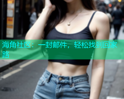 海角社区：一封邮件，轻松找到回家路