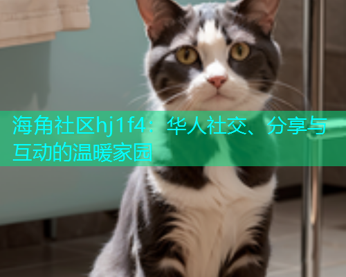 海角社区hj1f4：华人社交、分享与互动的温暖家园