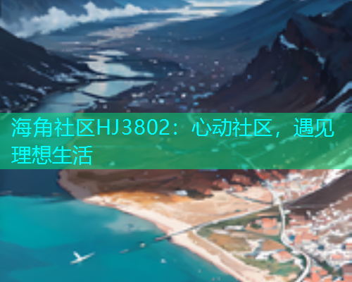 海角社区HJ3802：心动社区，遇见理想生活