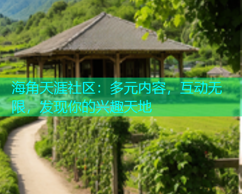海角天涯社区：多元内容，互动无限，发现你的兴趣天地