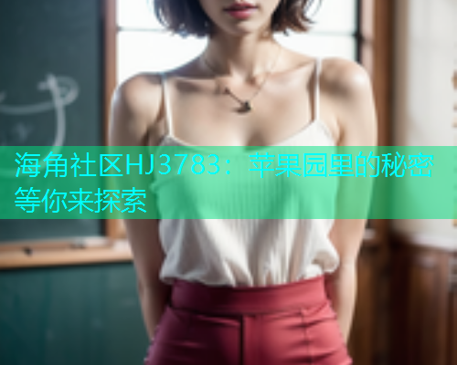 海角社区HJ3783：苹果园里的秘密等你来探索