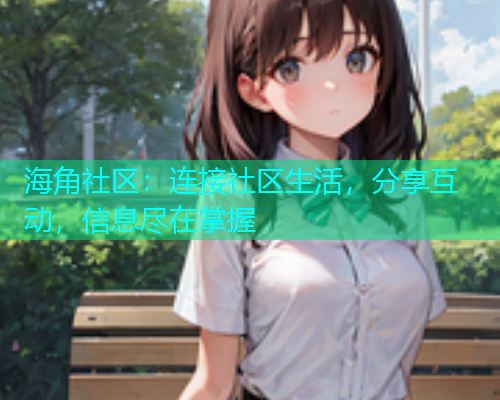 海角社区：连接社区生活，分享互动，信息尽在掌握