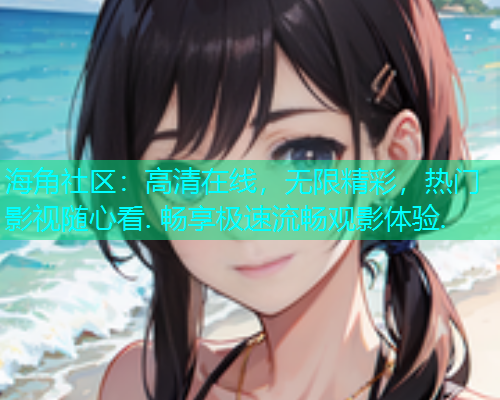 海角社区：高清在线，无限精彩，热门影视随心看. 畅享极速流畅观影体验.