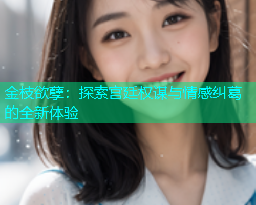 金枝欲孽：探索宫廷权谋与情感纠葛的全新体验