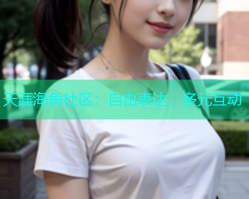 天涯海角社区：自由表达、多元互动