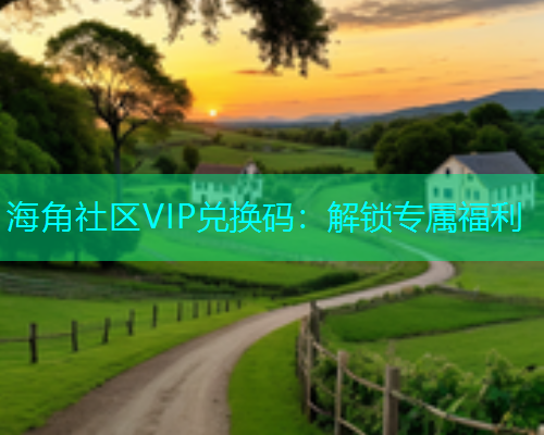 海角社区VIP兑换码：解锁专属福利