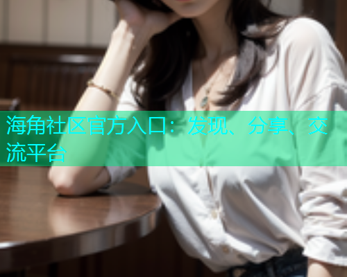 海角社区官方入口:发现、分享、交流平台 海角社区官方入口:发现、分享、交流平台