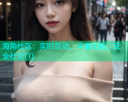 海角社区:实时互动、丰富功能、安全社交(1) 海角社区:实时互动、丰富功能、安全社交(1)