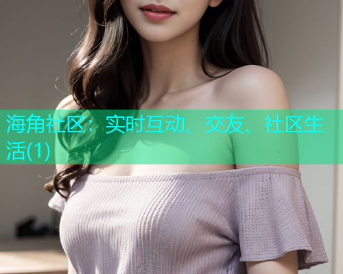 海角社区:实时互动、交友、社区生活(1) 海角社区:实时互动、交友、社区生活(1)