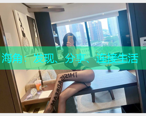 海角:发现、分享、连接生活 海角:发现、分享、连接生活