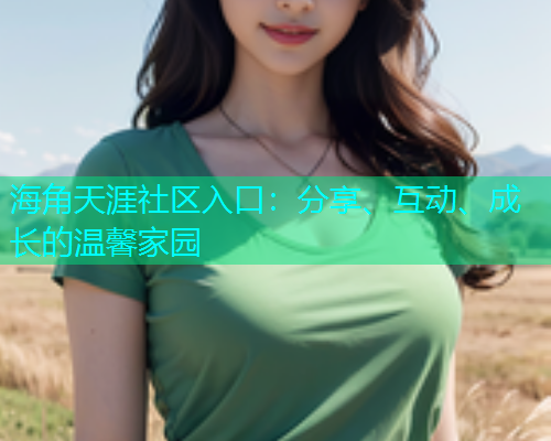 海角天涯社区入口:分享、互动、成长的温馨家园 海角天涯社区入口:分享、互动、成长的温馨家园