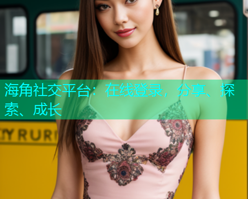 海角社交平台:在线登录,分享、探索、成长 海角社交平台:在线登录,分享、探索、成长