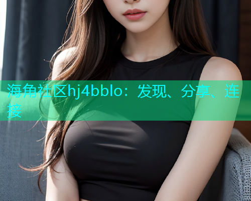 海角社区hj4bblo：发现、分享、连接