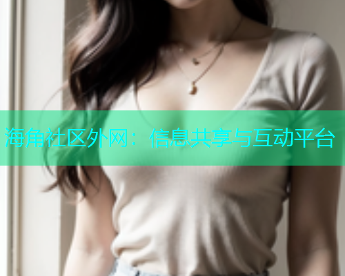 海角社区外网：信息共享与互动平台