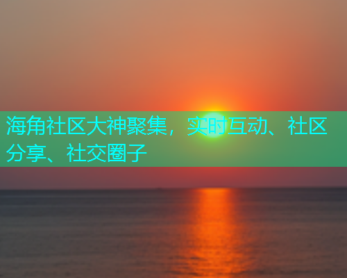 海角社区大神聚集，实时互动、社区分享、社交圈子