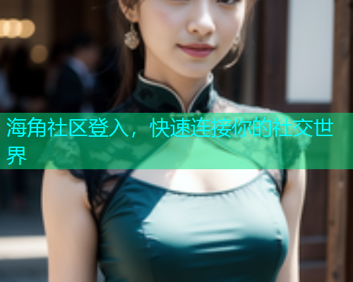 海角社区登入，快速连接你的社交世界