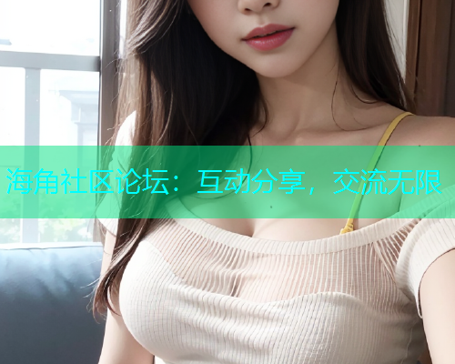 海角社区论坛：互动分享，交流无限