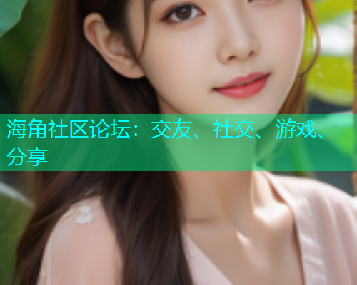 海角社区论坛:交友、社交、游戏、分享 海角社区论坛:交友、社交、游戏、分享
