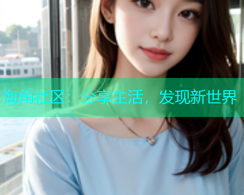 海角社区:分享生活,发现新世界 海角社区:分享生活,发现新世界