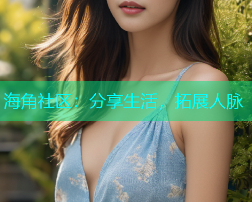 海角社区：分享生活，拓展人脉