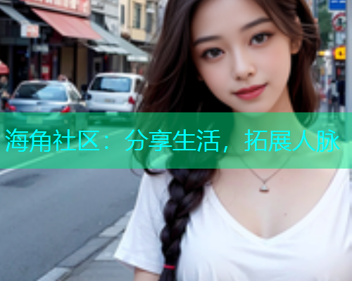 海角社区：分享生活，拓展人脉