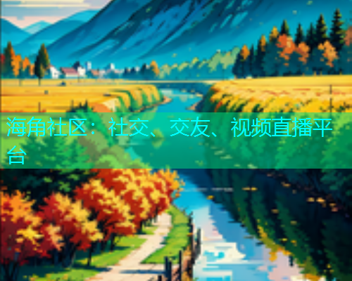 海角社区:社交、交友、视频直播平台 海角社区:社交、交友、视频直播平台