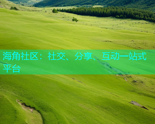 海角社区:社交、分享、互动一站式平台 海角社区:社交、分享、互动一站式平台