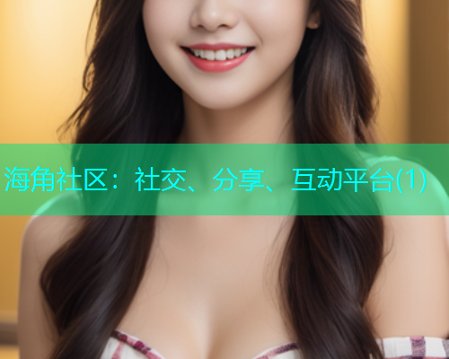 海角社区:社交、分享、互动平台(1) 海角社区:社交、分享、互动平台(1)