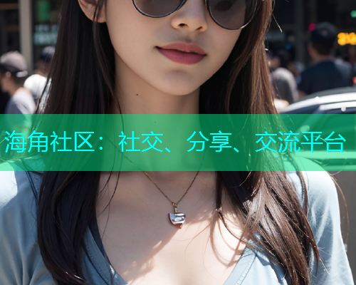 海角社区:社交、分享、交流平台 海角社区:社交、分享、交流平台