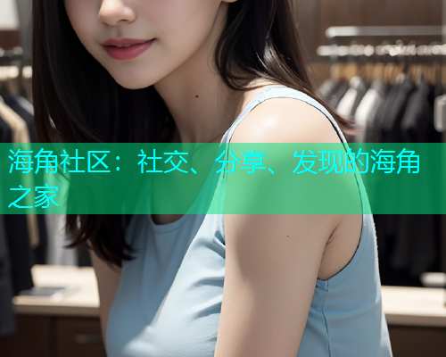 海角社区:社交、分享、发现的海角之家 海角社区:社交、分享、发现的海角之家