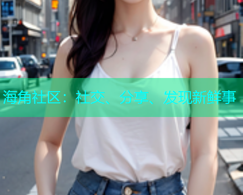 海角社区:社交、分享、发现新鲜事 海角社区:社交、分享、发现新鲜事