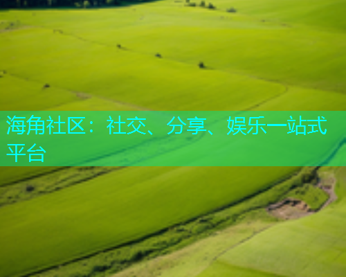 海角社区:社交、分享、娱乐一站式平台 海角社区:社交、分享、娱乐一站式平台