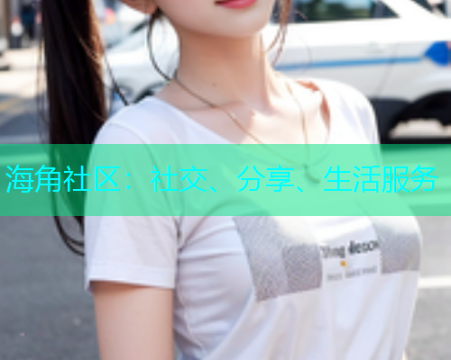海角社区:社交、分享、生活服务 海角社区:社交、分享、生活服务