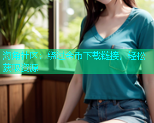 海角社区：绕过金币下载链接，轻松获取资源