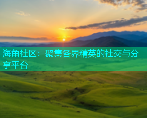 海角社区：聚集各界精英的社交与分享平台