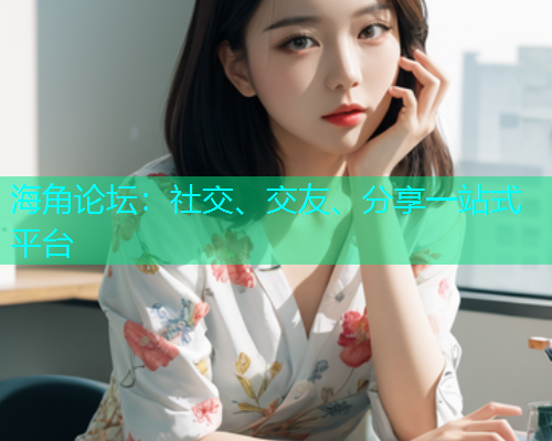 海角论坛：社交、交友、分享一站式平台
