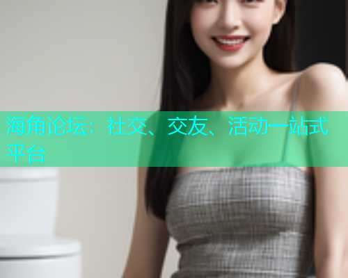 海角论坛：社交、交友、活动一站式平台