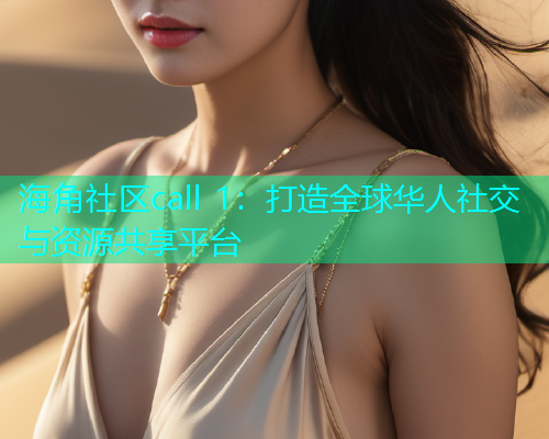 海角社区call 1：打造全球华人社交与资源共享平台