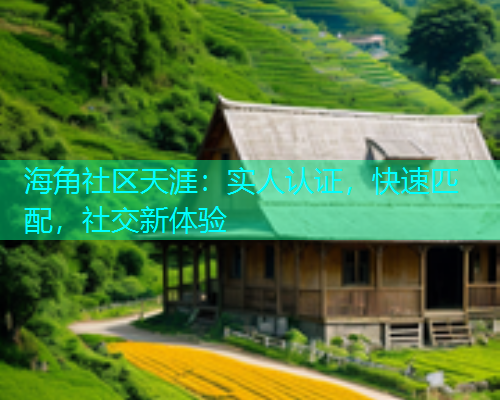 海角社区天涯：实人认证，快速匹配，社交新体验
