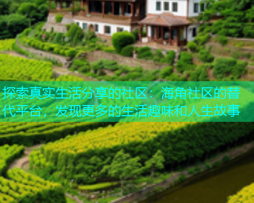 探索真实生活分享的社区：海角社区的替代平台，发现更多的生活趣味和人生故事