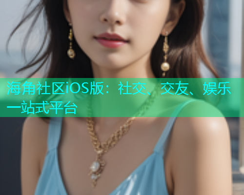 海角社区iOS版：社交、交友、娱乐一站式平台