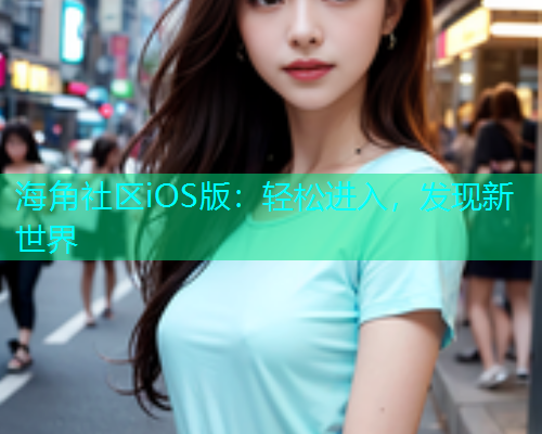 海角社区iOS版:轻松进入,发现新世界 海角社区iOS版:轻松进入,发现新世界