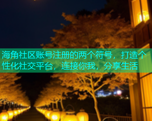 海角社区账号注册的两个符号,打造个性化社交平台,连接你我,分享生活 海角社区账号注册的两个符号,打造个性化社交平台,连接你我,分享生活