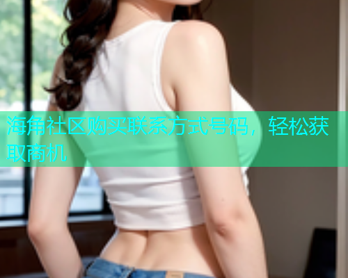 海角社区购买联系方式号码，轻松获取商机