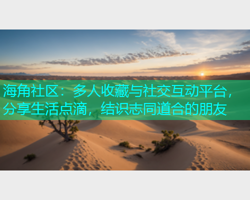 海角社区:多人收藏与社交互动平台,分享生活点滴,结识志同道合的朋友 海角社区:多人收藏与社交互动平台,分享生活点滴,结识志同道合的朋友