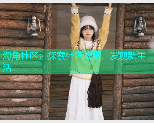 海角社区：探索社区故事，发现新生活