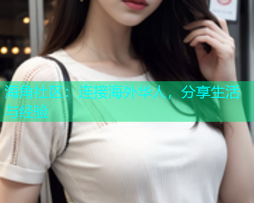 海角社区：连接海外华人，分享生活与经验